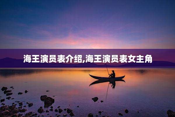 海王演员表介绍,海王演员表女主角