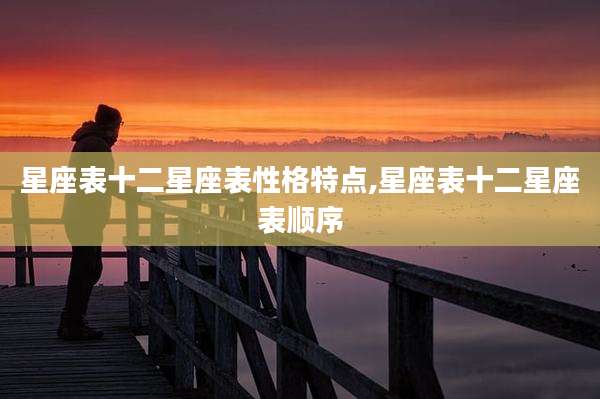 星座表十二星座表性格特点,星座表十二星座表顺序