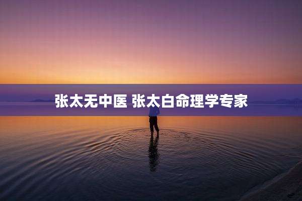 张太无中医 张太白命理学专家