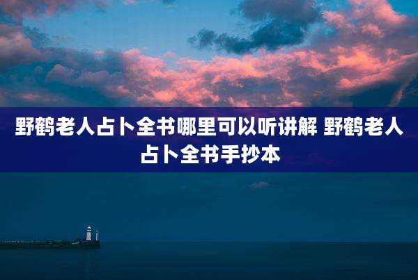 野鹤老人占卜全书哪里可以听讲解 野鹤老人占卜全书手抄本