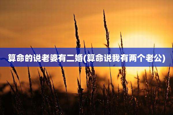 算命的说老婆有二婚(算命说我有两个老公)