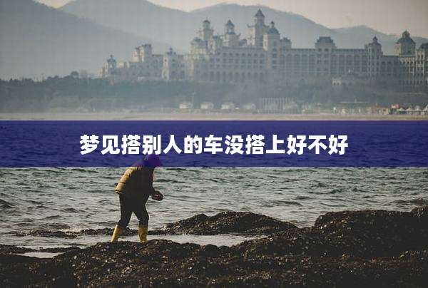 梦见搭别人的车没搭上好不好
