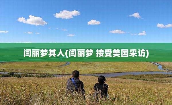 闫丽梦其人(闫丽梦 接受美国采访)