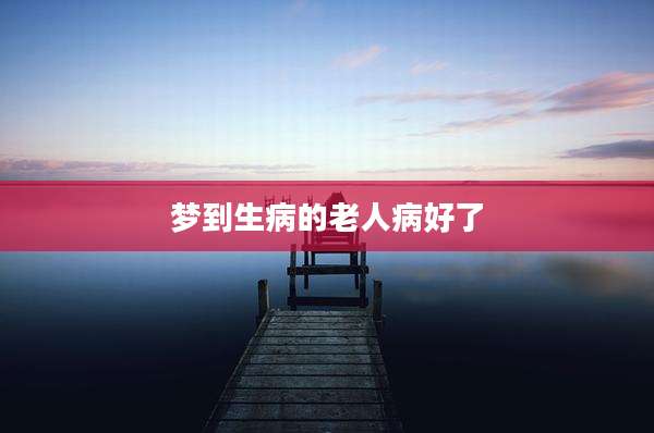 梦到生病的老人病好了
