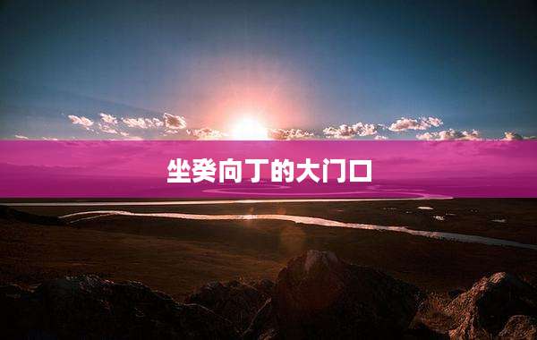 坐癸向丁的大门口
