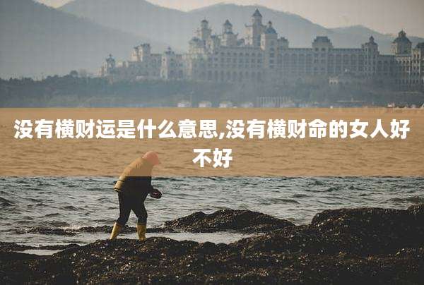 没有横财运是什么意思,没有横财命的女人好不好