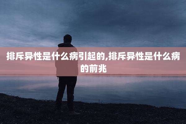 排斥异性是什么病引起的,排斥异性是什么病的前兆