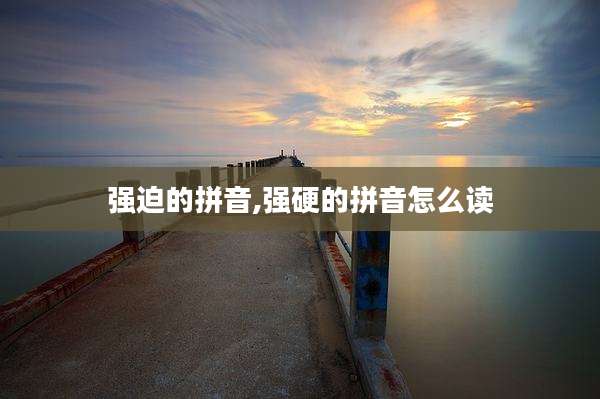 强迫的拼音,强硬的拼音怎么读