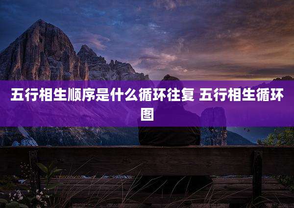 五行相生顺序是什么循环往复 五行相生循环图