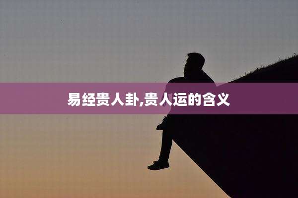 易经贵人卦,贵人运的含义