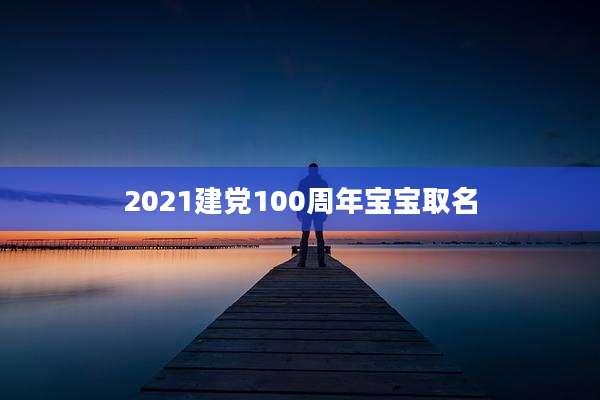 2021建党100周年宝宝取名
