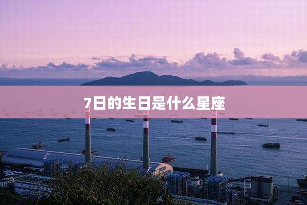 7日的生日是什么星座