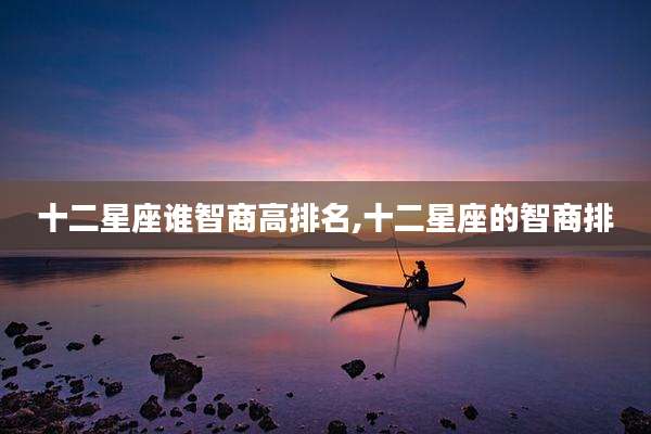 十二星座谁智商高排名,十二星座的智商排