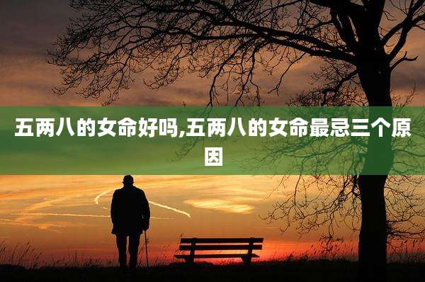 五两八的女命好吗,五两八的女命最忌三个原因