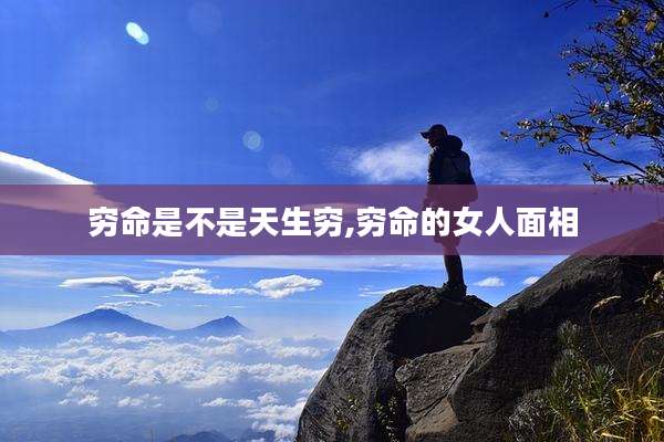 穷命是不是天生穷,穷命的女人面相