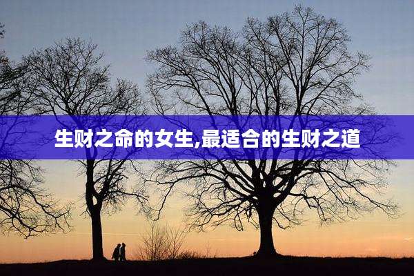 生财之命的女生,最适合的生财之道