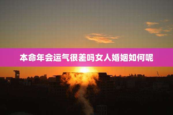 本命年会运气很差吗女人婚姻如何呢