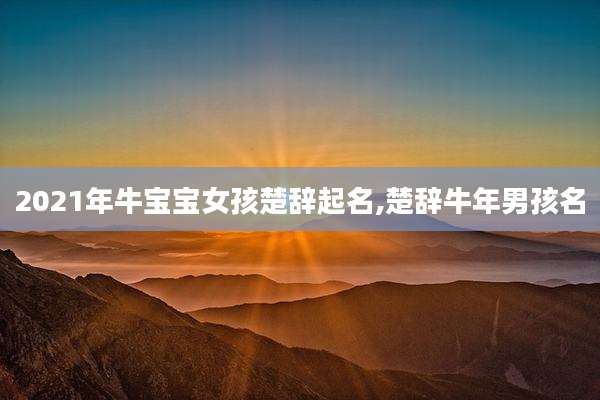 2021年牛宝宝女孩楚辞起名,楚辞牛年男孩名