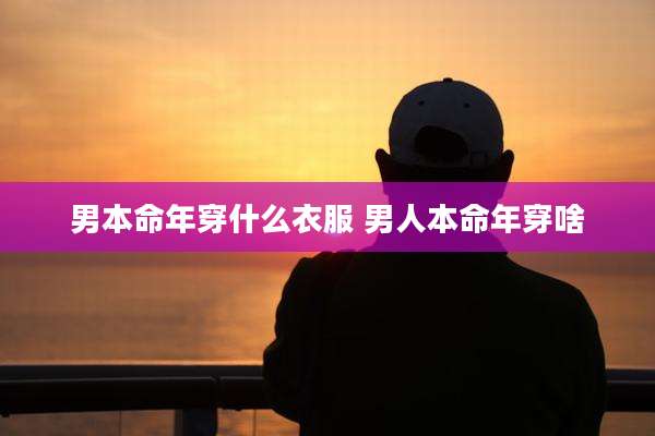 男本命年穿什么衣服 男人本命年穿啥