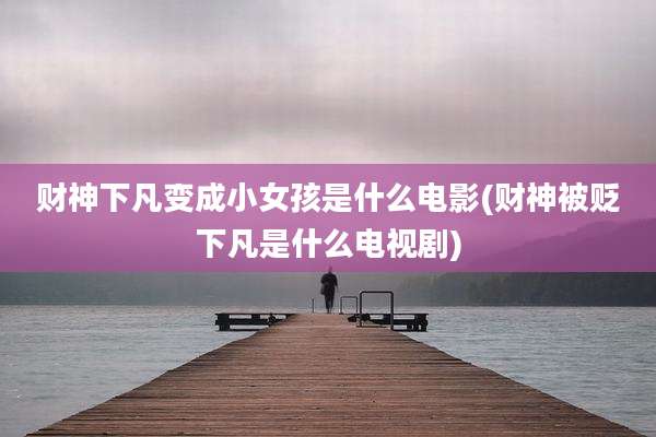 财神下凡变成小女孩是什么电影(财神被贬下凡是什么电视剧)