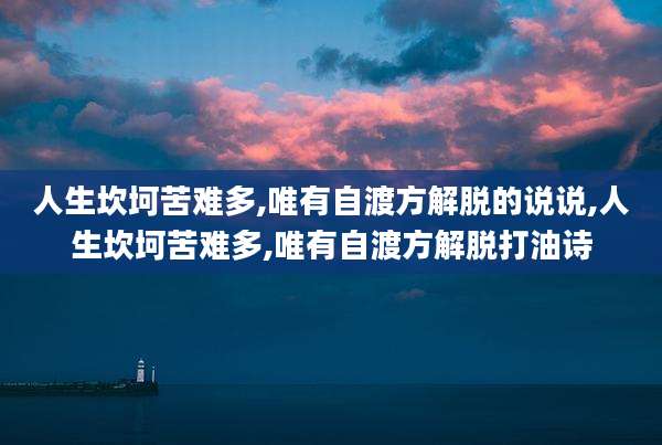 人生坎坷苦难多,唯有自渡方解脱的说说,人生坎坷苦难多,唯有自渡方解脱打油诗