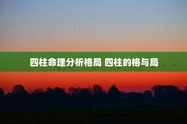 四柱命理分析格局 四柱的格与局