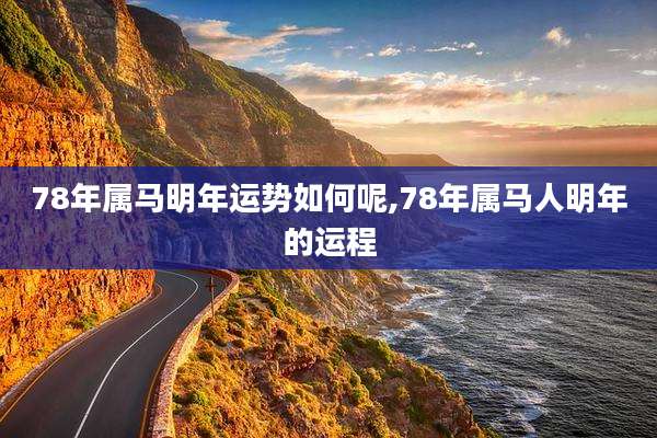 78年属马明年运势如何呢,78年属马人明年的运程