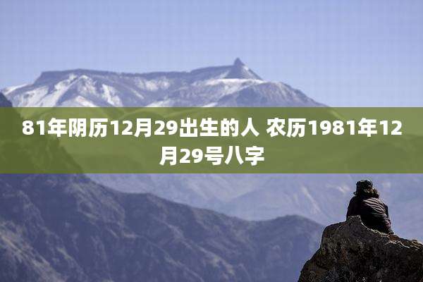 81年阴历12月29出生的人 农历1981年12月29号八字