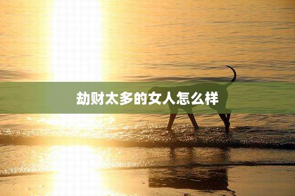 劫财太多的女人怎么样