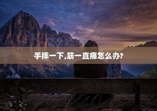 手摔一下,筋一直痛怎么办?