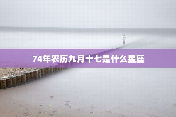 74年农历九月十七是什么星座