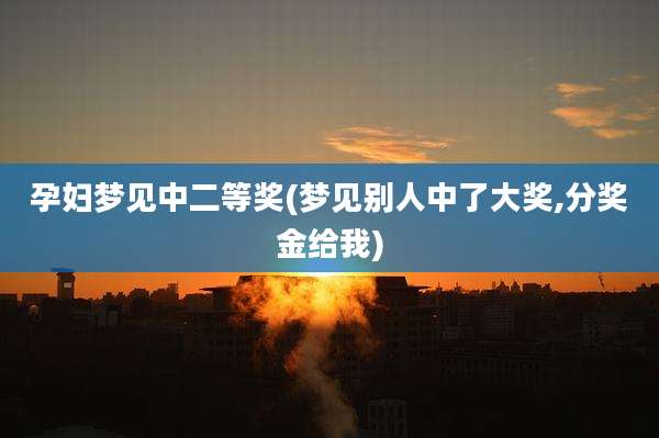 孕妇梦见中二等奖(梦见别人中了大奖,分奖金给我)