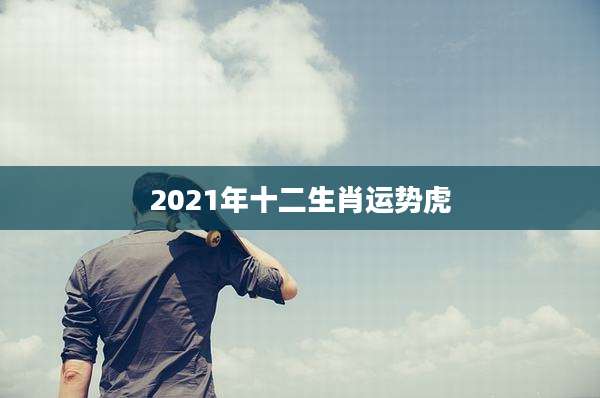 2021年十二生肖运势虎