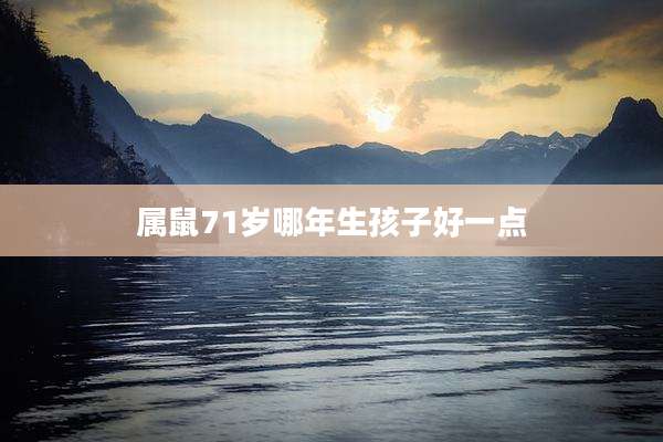 属鼠71岁哪年生孩子好一点