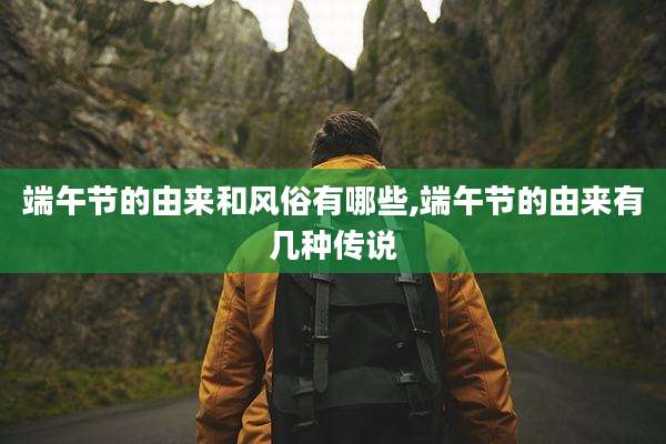 端午节的由来和风俗有哪些,端午节的由来有几种传说