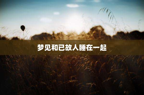 梦见和已故人睡在一起