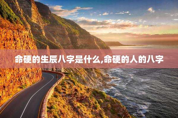 命硬的生辰八字是什么,命硬的人的八字
