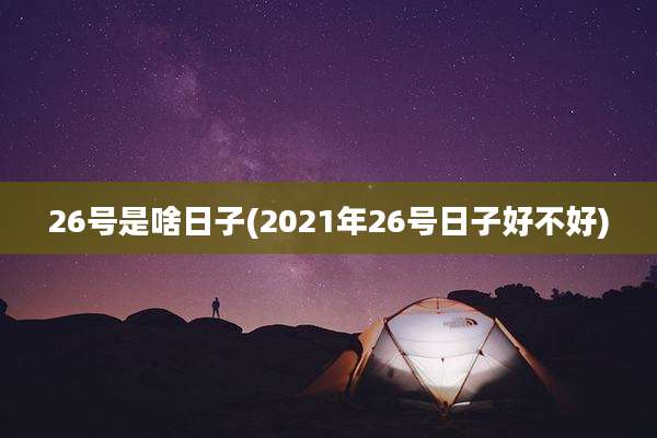 26号是啥日子(2021年26号日子好不好)