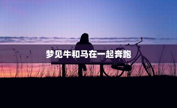 梦见牛和马在一起奔跑