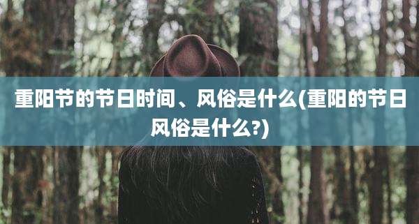 重阳节的节日时间、风俗是什么(重阳的节日风俗是什么?)