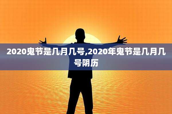 2020鬼节是几月几号,2020年鬼节是几月几号阴历
