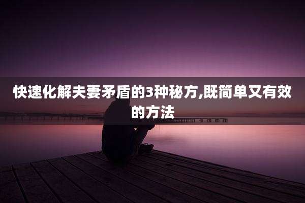 快速化解夫妻矛盾的3种秘方,既简单又有效的方法