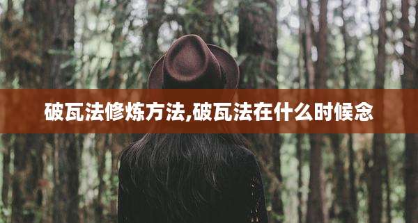 破瓦法修炼方法,破瓦法在什么时候念