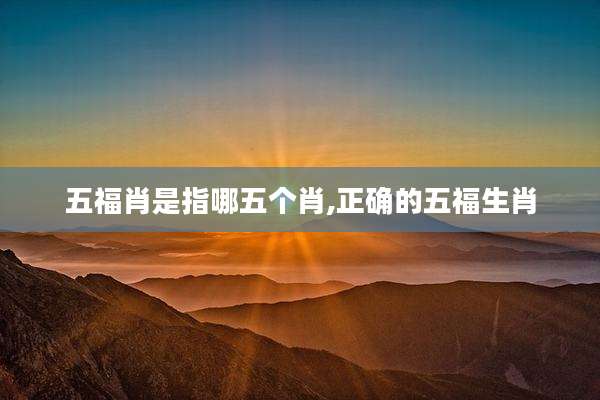 五福肖是指哪五个肖,正确的五福生肖
