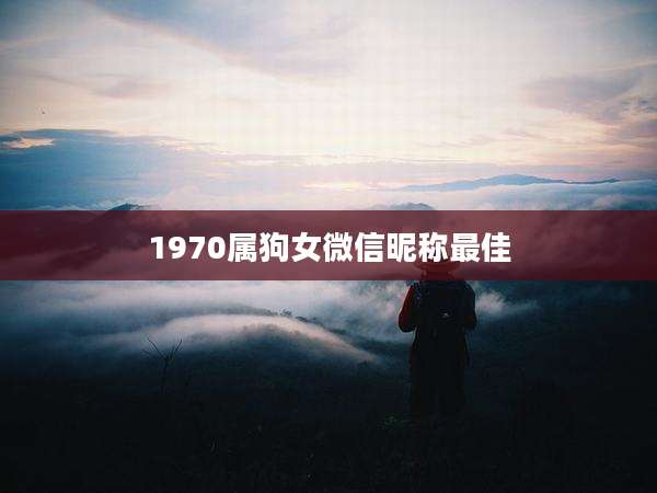 1970属狗女微信昵称最佳