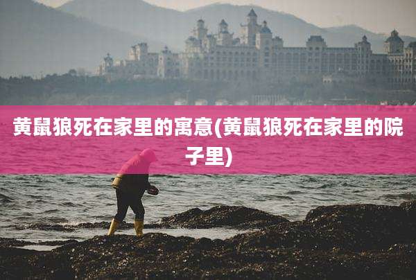 黄鼠狼死在家里的寓意(黄鼠狼死在家里的院子里)
