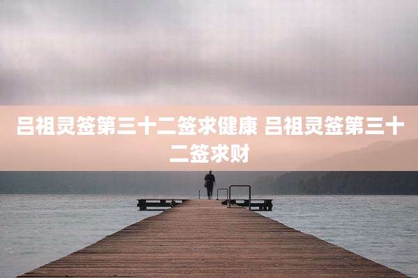 吕祖灵签第三十二签求健康 吕祖灵签第三十二签求财