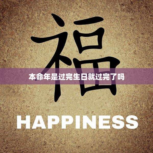 本命年是过完生日就过完了吗