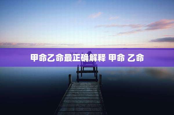 甲命乙命最正确解释 甲命 乙命