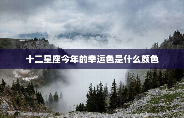 十二星座今年的幸运色是什么颜色